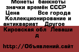 Монеты, банкноты,значки времён СССР › Цена ­ 200 - Все города Коллекционирование и антиквариат » Другое   . Кировская обл.,Леваши д.